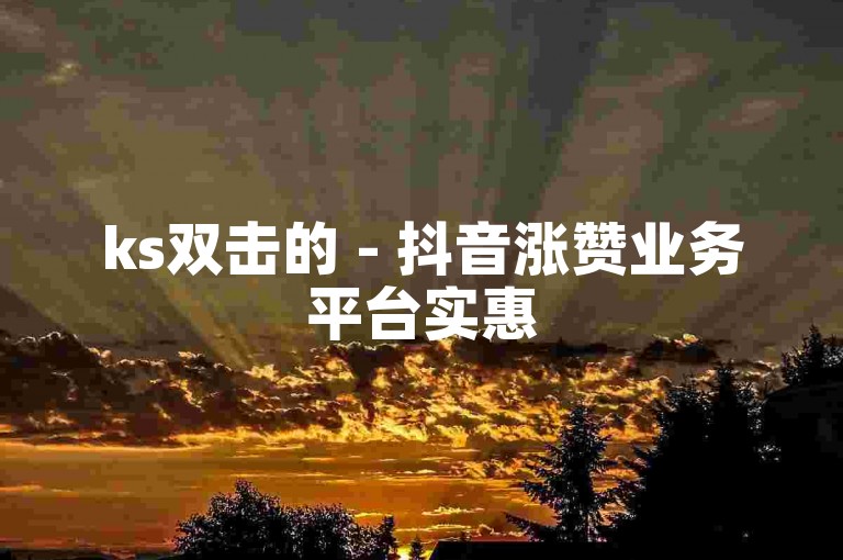 ks双击的 - 抖音涨赞业务平台实惠