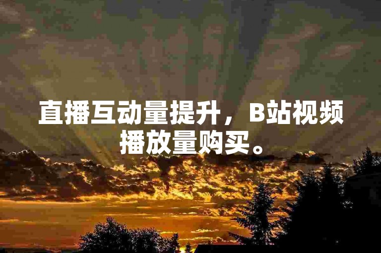 直播互动量提升，B站视频播放量购买。
