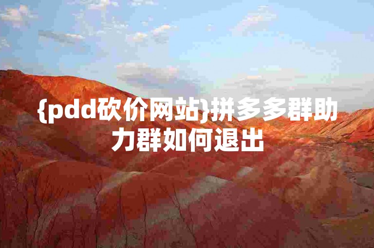 {pdd砍价网站}拼多多群助力群如何退出