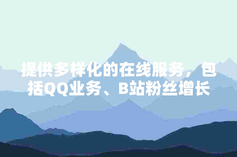 提供多样化的在线服务，包括QQ业务、B站粉丝增长以及空间访客量提升，快手业务平台全天候为您服务。
