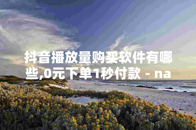抖音播放量购买软件有哪些,0元下单1秒付款 - nap6科技网快手刷亲密度网站 - qq业务卡盟网站最低价探索无界