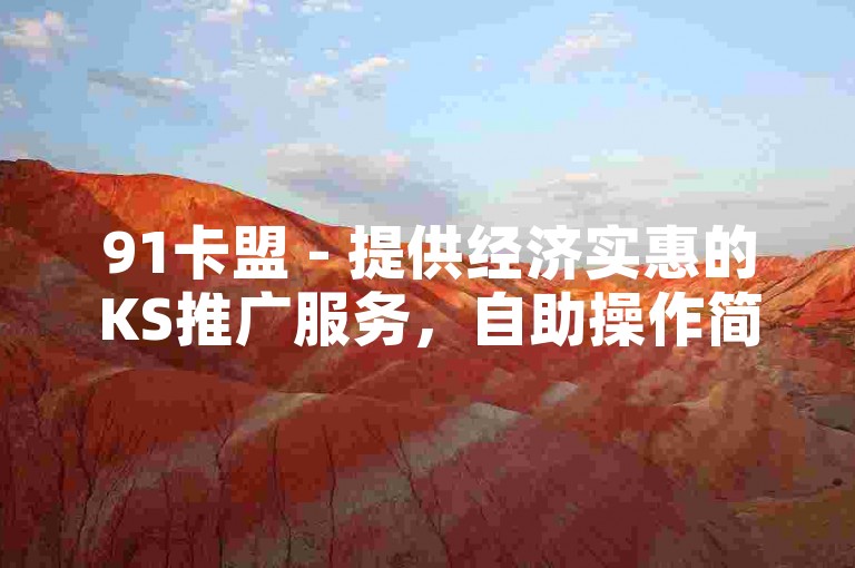 91卡盟 - 提供经济实惠的KS推广服务，自助操作简便。