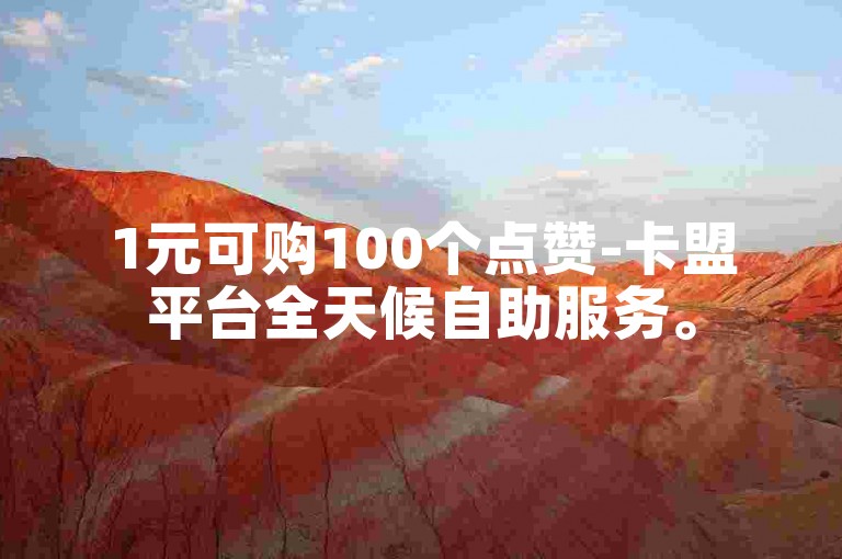 1元可购100个点赞-卡盟平台全天候自助服务。