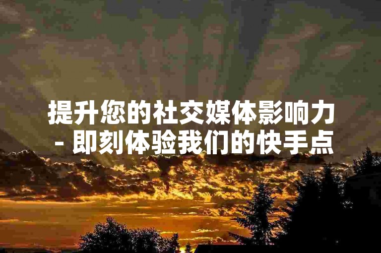 提升您的社交媒体影响力 - 即刻体验我们的快手点赞服务，快速增加您视频的曝光度。
