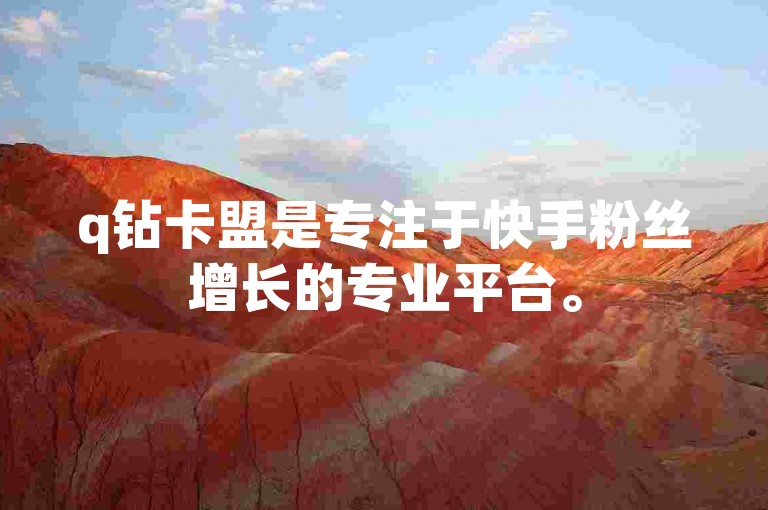 q钻卡盟是专注于快手粉丝增长的专业平台。