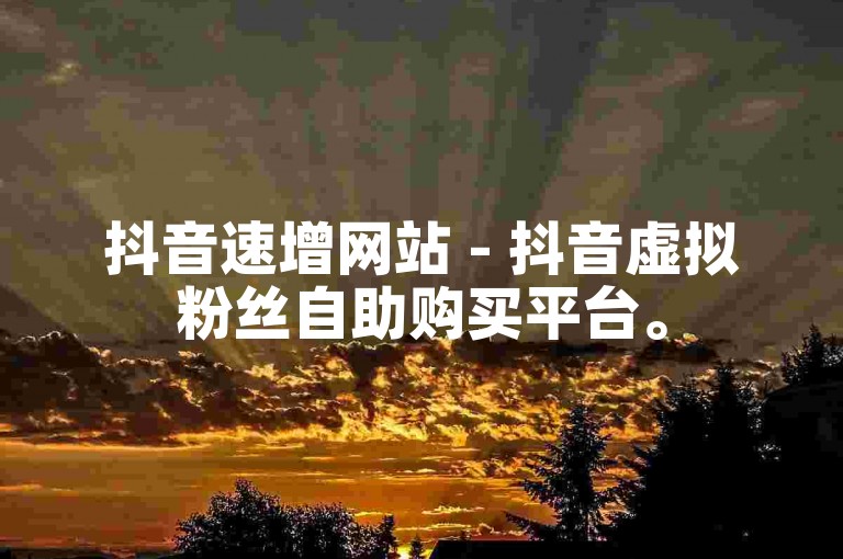 抖音速增网站 - 抖音虚拟粉丝自助购买平台。