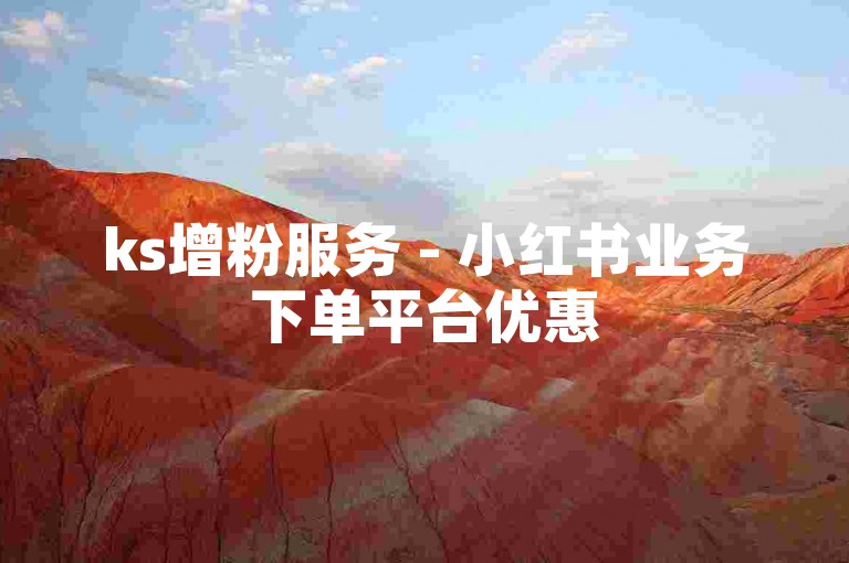 ks增粉服务 - 小红书业务下单平台优惠