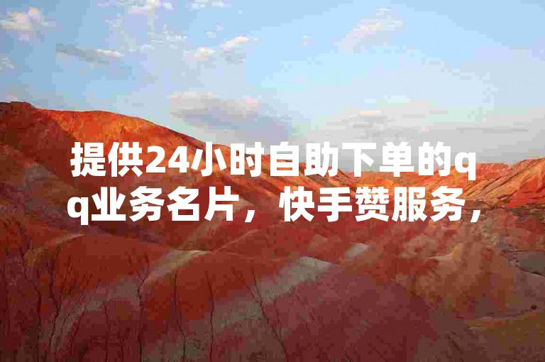 提供24小时自助下单的qq业务名片，快手赞服务，以及哔哩哔哩自媒体账号交易和Ks点赞仅需0.1元起。