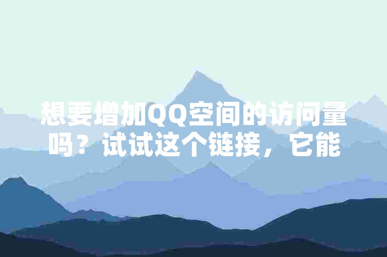 想要增加QQ空间的访问量吗？试试这个链接，它能帮你迅速提高网站的人气。