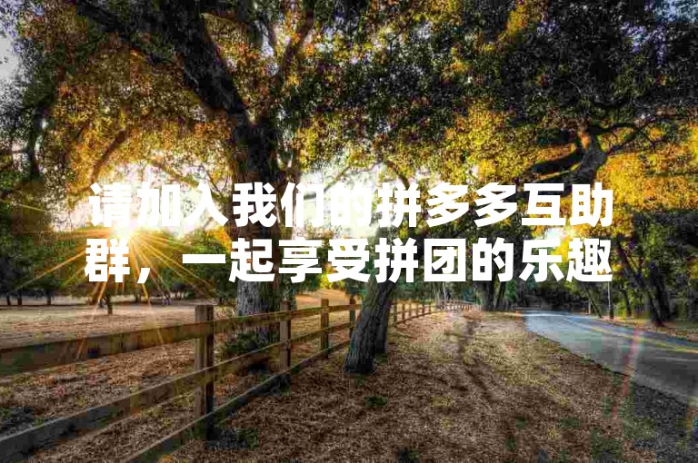 请加入我们的拼多多互助群，一起享受拼团的乐趣和优惠，扫描下方二维码即可入群！
