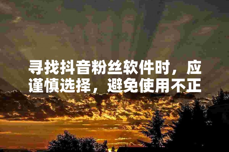寻找抖音粉丝软件时，应谨慎选择，避免使用不正规或可能违反平台规定的工具，以保护账号安全和遵守社区规则。
