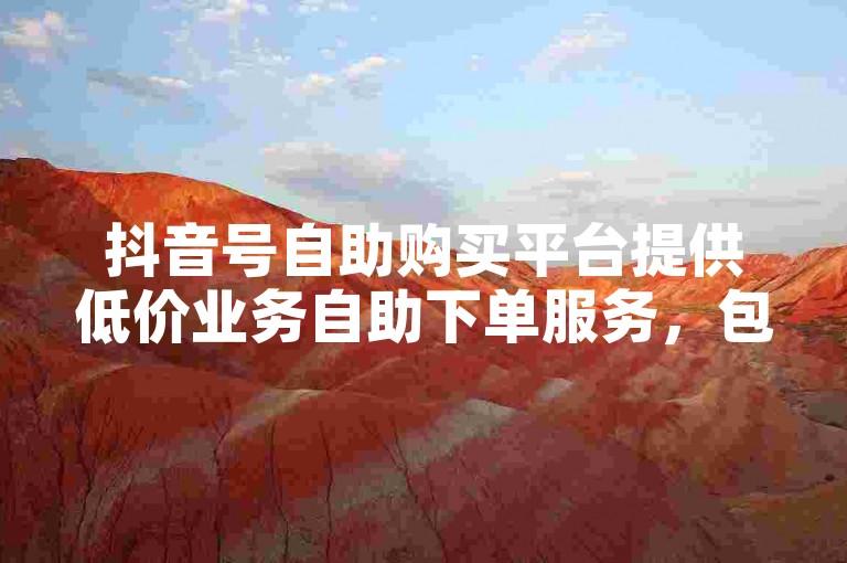 抖音号自助购买平台提供低价业务自助下单服务，包括ks点赞等。