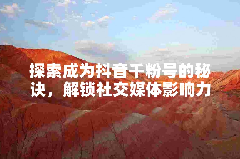 探索成为抖音千粉号的秘诀，解锁社交媒体影响力之旅。