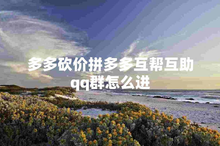 多多砍价拼多多互帮互助qq群怎么进
