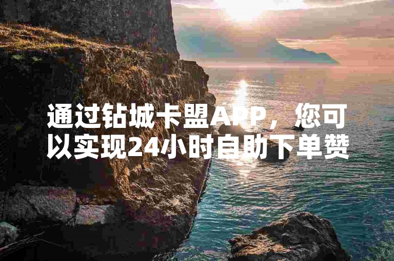 通过钻城卡盟APP，您可以实现24小时自助下单赞，仅需1元即可获得3000真实粉丝，且保证不掉粉。