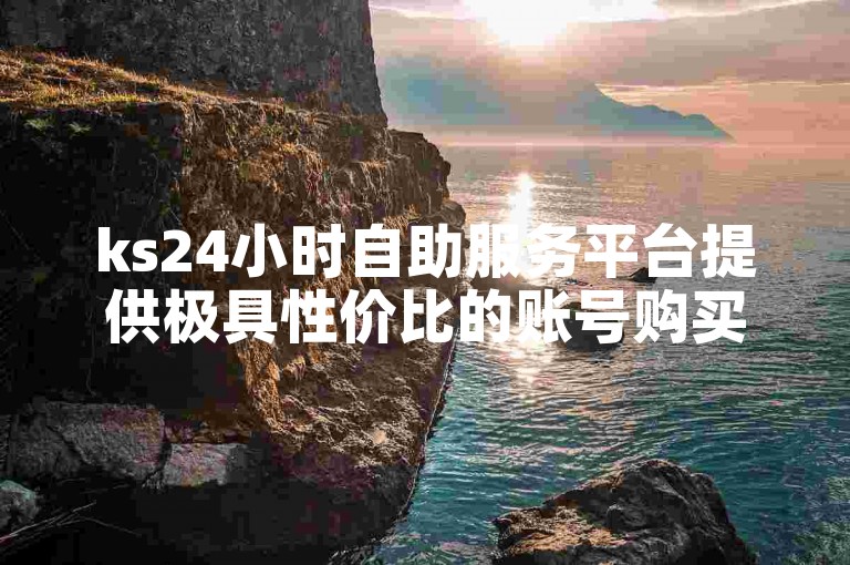 ks24小时自助服务平台提供极具性价比的账号购买服务。
