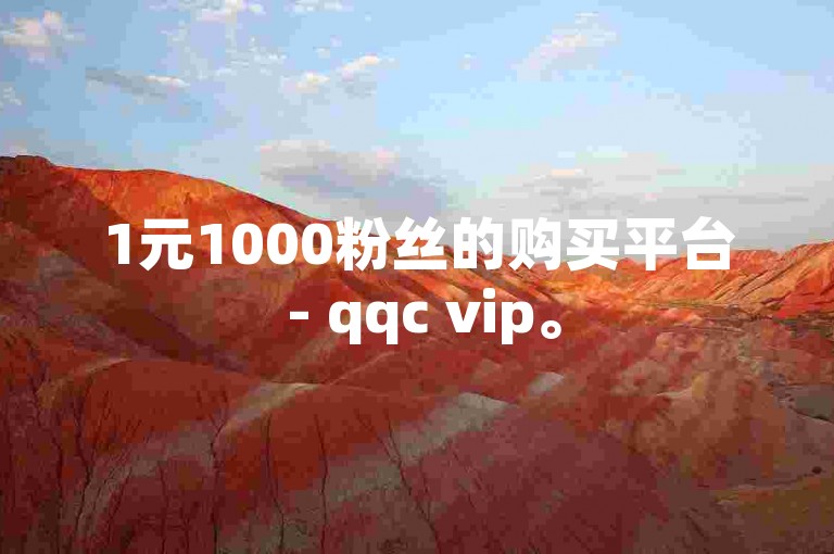 1元1000粉丝的购买平台 - qqc vip。