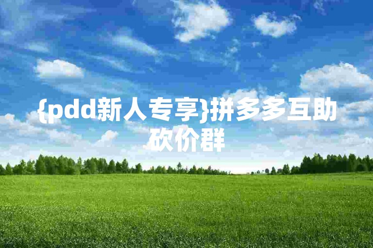 {pdd新人专享}拼多多互助砍价群