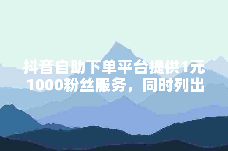 抖音自助下单平台提供1元1000粉丝服务，同时列出了十大奶粉品牌排行榜。