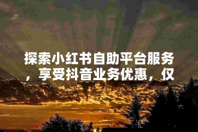 探索小红书自助平台服务，享受抖音业务优惠，仅需一元即可获得一千赞 - 每日更新免费说说赞领取网站 - 卡盟提供全网最全货源。