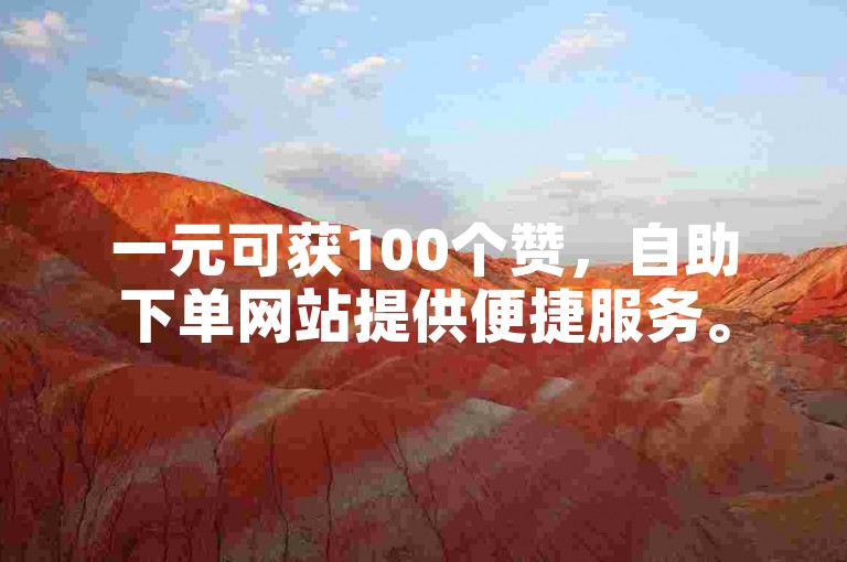 一元可获100个赞，自助下单网站提供便捷服务。