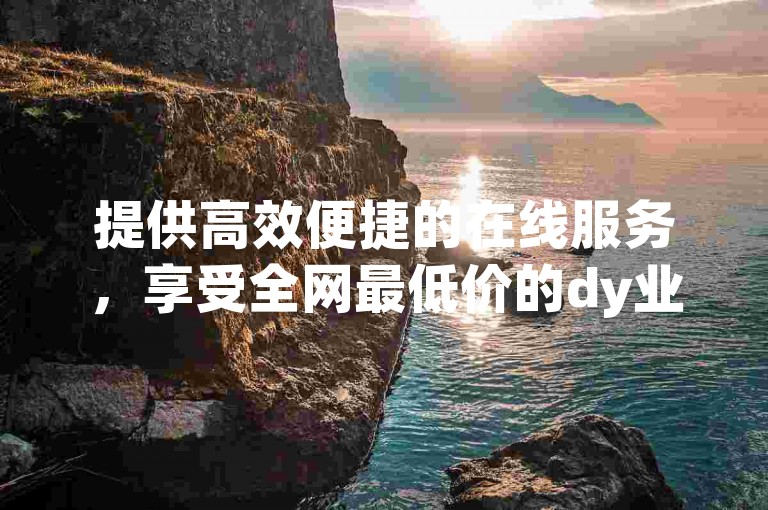 提供高效便捷的在线服务，享受全网最低价的dy业务和拼多多助力，轻松增加空间访客量。