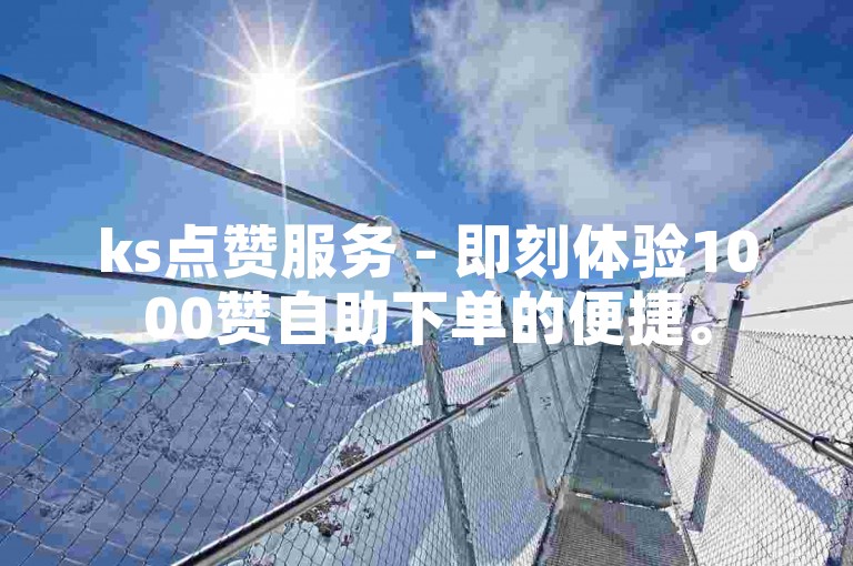 ks点赞服务 - 即刻体验1000赞自助下单的便捷。