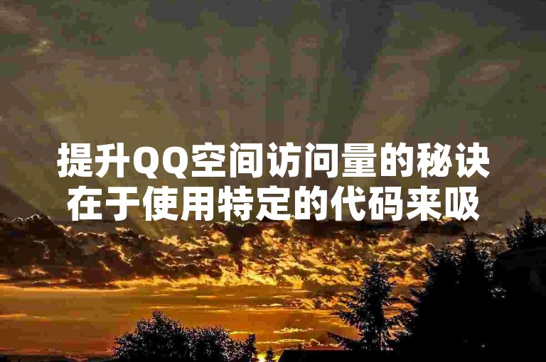 提升QQ空间访问量的秘诀在于使用特定的代码来吸引更多访客。