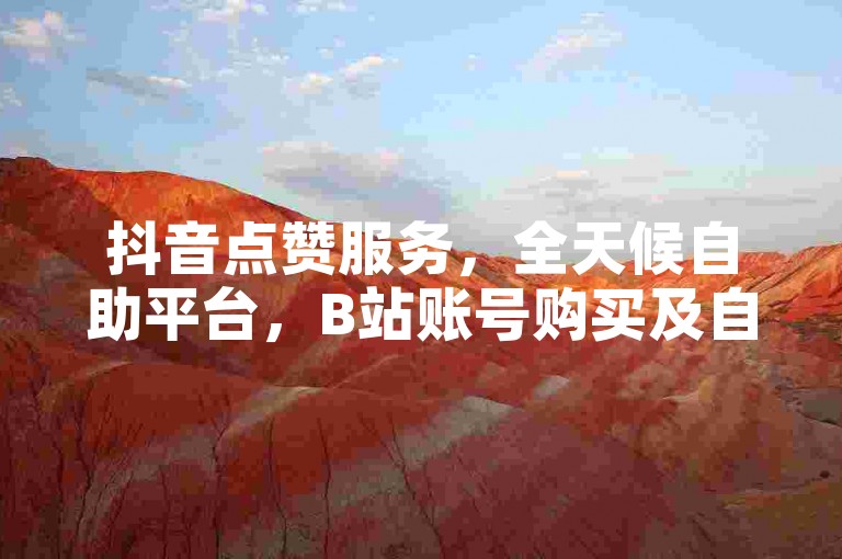 抖音点赞服务，全天候自助平台，B站账号购买及自动发卡网站。