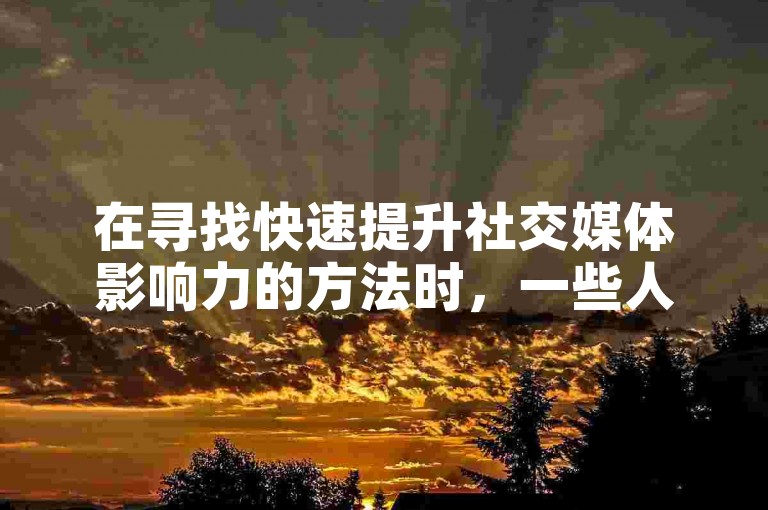 在寻找快速提升社交媒体影响力的方法时，一些人可能会考虑通过在线平台购买快手或B站的点赞和账号。
