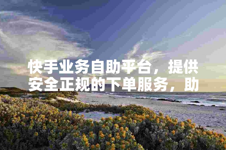 快手业务自助平台，提供安全正规的下单服务，助力您的账号迅速获得1万真实粉丝，享受全网最优惠的价格，并有专业的流量推广网站支持。