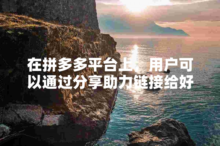 在拼多多平台上，用户可以通过分享助力链接给好友或群组来获得多多帮助力，从而增加自己参与活动的成功机会。