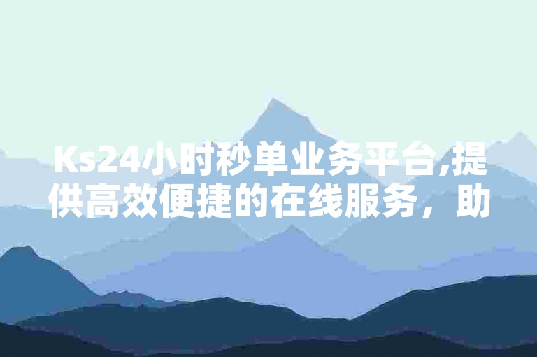 Ks24小时秒单业务平台,提供高效便捷的在线服务，助力用户快速完成各类任务。