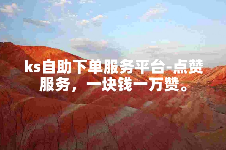 ks自助下单服务平台-点赞服务，一块钱一万赞。