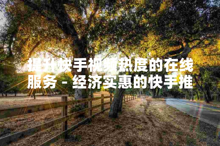 提升快手视频热度的在线服务 - 经济实惠的快手推广解决方案。