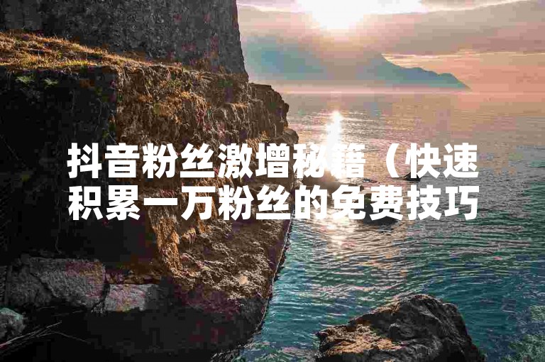 抖音粉丝激增秘籍（快速积累一万粉丝的免费技巧）