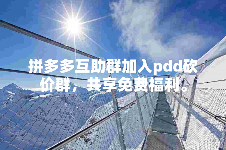 拼多多互助群加入pdd砍价群，共享免费福利。