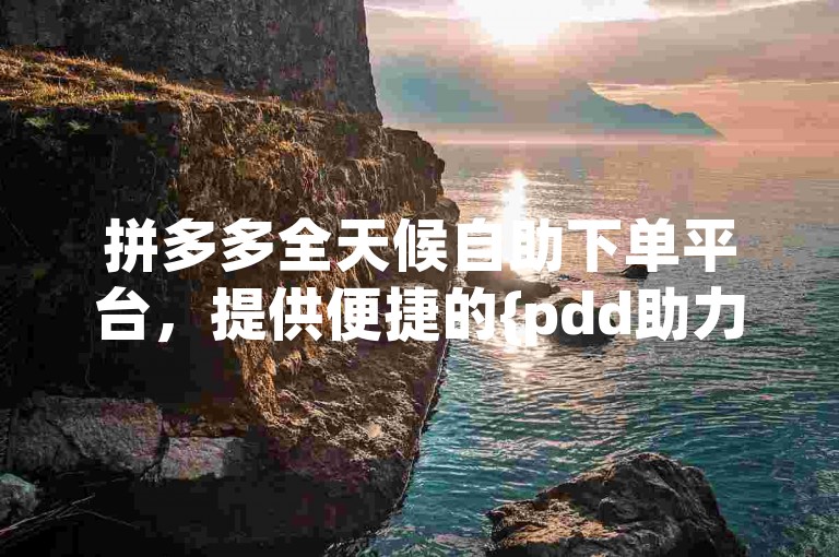 拼多多全天候自助下单平台，提供便捷的{pdd助力服务}。