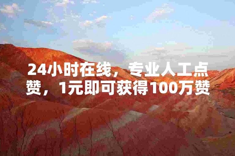 24小时在线，专业人工点赞，1元即可获得100万赞。