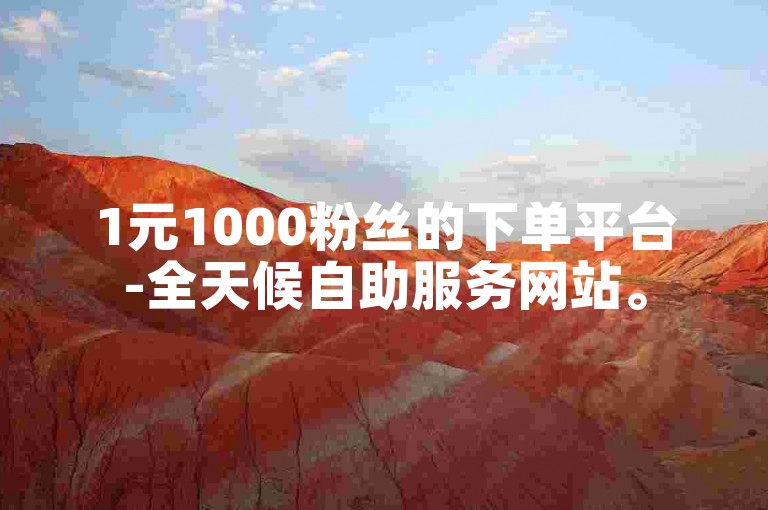 1元1000粉丝的下单平台-全天候自助服务网站。