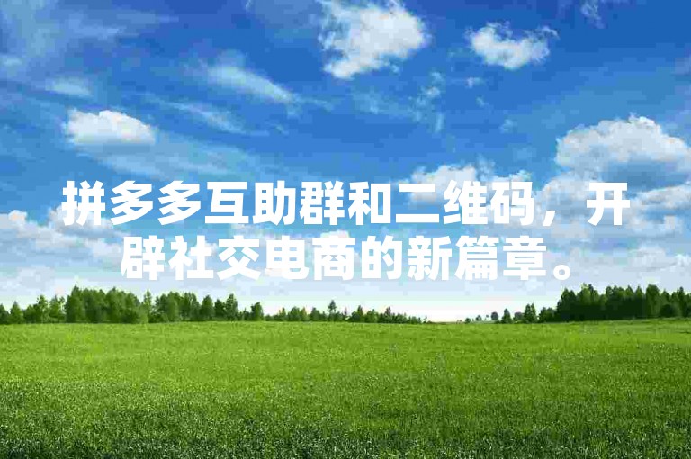 拼多多互助群和二维码，开辟社交电商的新篇章。