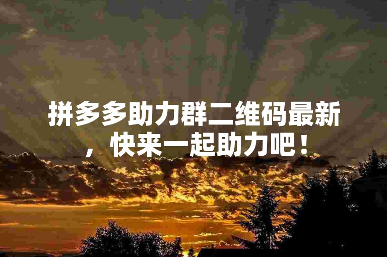 拼多多助力群二维码最新，快来一起助力吧！