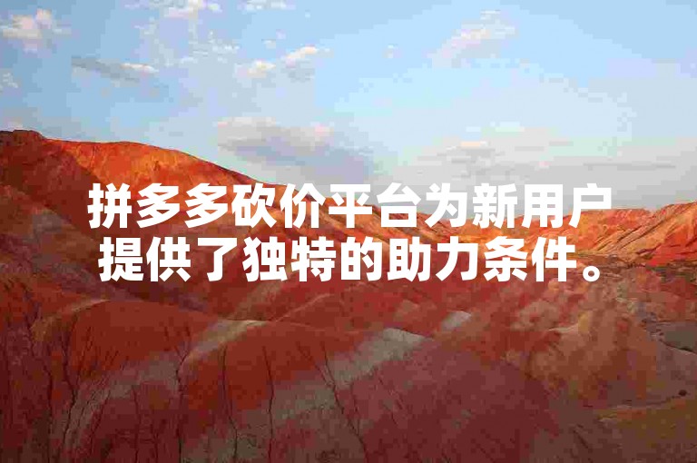 拼多多砍价平台为新用户提供了独特的助力条件。