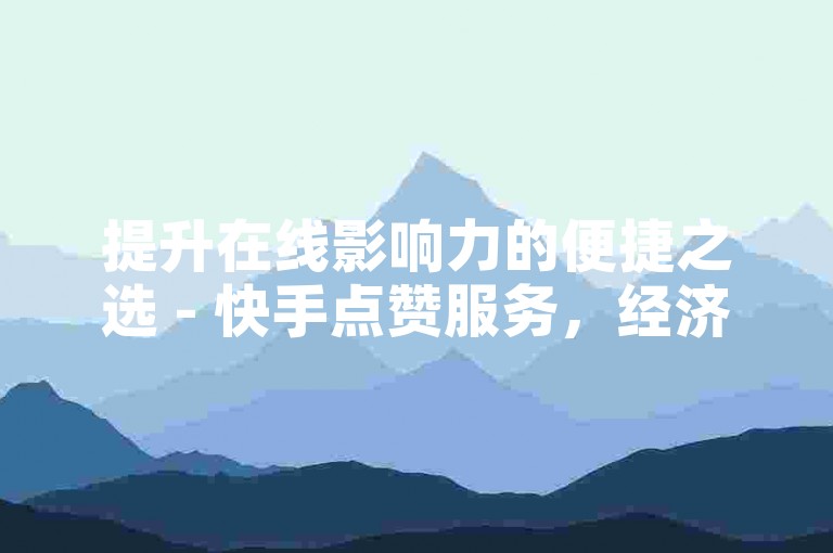 提升在线影响力的便捷之选 - 快手点赞服务，经济实惠自助下单。