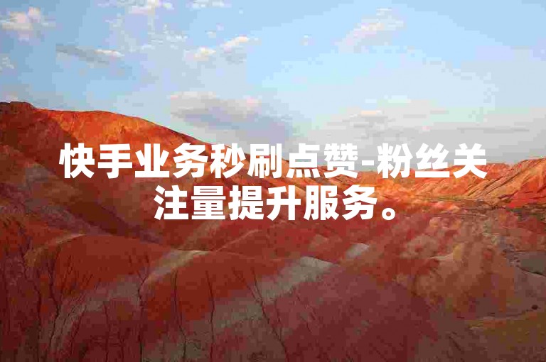 快手业务秒刷点赞-粉丝关注量提升服务。
