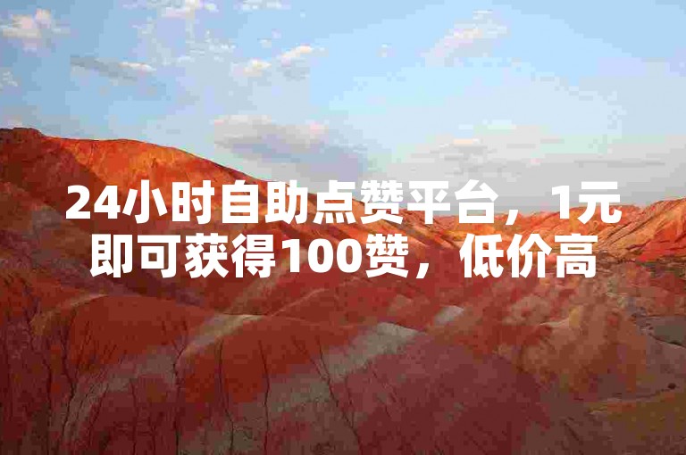 24小时自助点赞平台，1元即可获得100赞，低价高效服务。