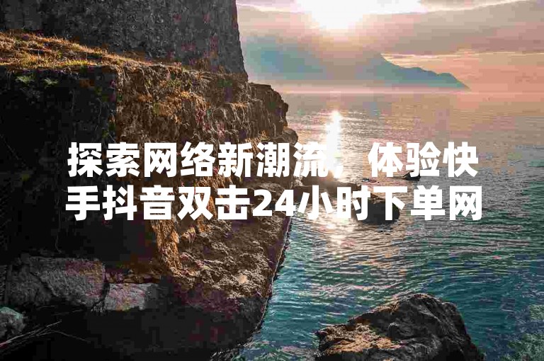 探索网络新潮流，体验快手抖音双击24小时下单网站的便捷服务，同时享受刷QQ空间访问人数带来的社交影响力提升。