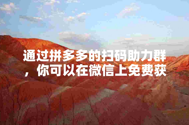 通过拼多多的扫码助力群，你可以在微信上免费获得互助网站的支持。