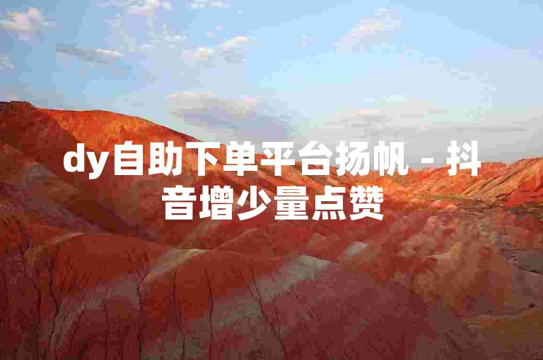 dy自助下单平台扬帆 - 抖音增少量点赞