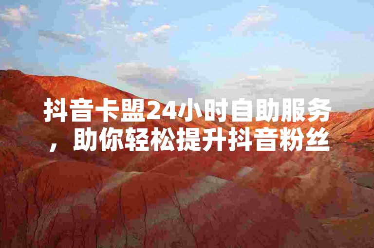 抖音卡盟24小时自助服务，助你轻松提升抖音粉丝量 - 探索更多抖音粉丝增长工具 - 快手视频流量购买，让你的内容再次火爆！